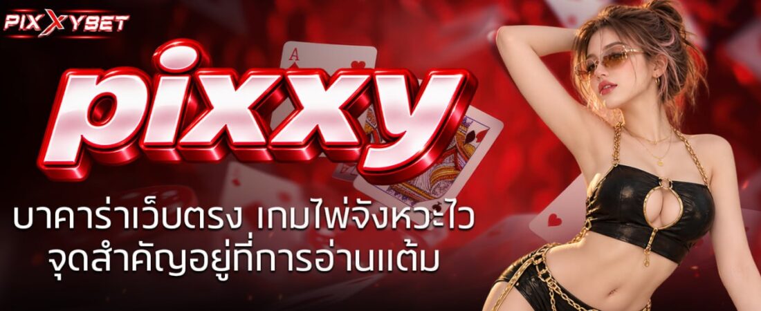 pixxy บาคาร่าเว็บตรง เกมไพ่จังหวะไว จุดสำคัญอยู่ที่การอ่านแต้ม